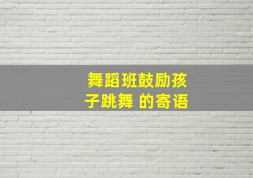 舞蹈班鼓励孩子跳舞 的寄语